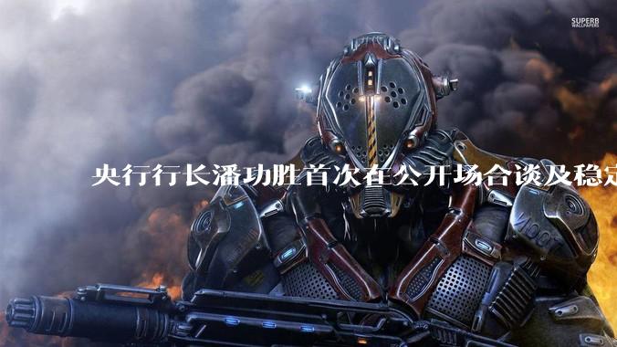 央行行长潘功胜首次在公开场合谈及稳定币，稳定币是什么？有何深意？