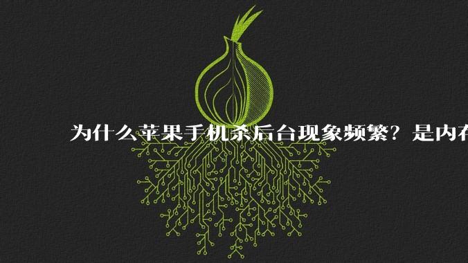 为什么苹果手机杀后台现象频繁？是内存不够、后台管理严格还是其他原因呢？