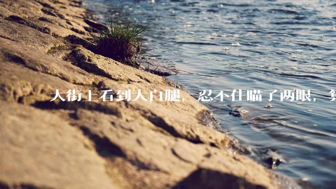 大街上看到大白腿，忍不住瞄了两眼，算不算不尊重女性？