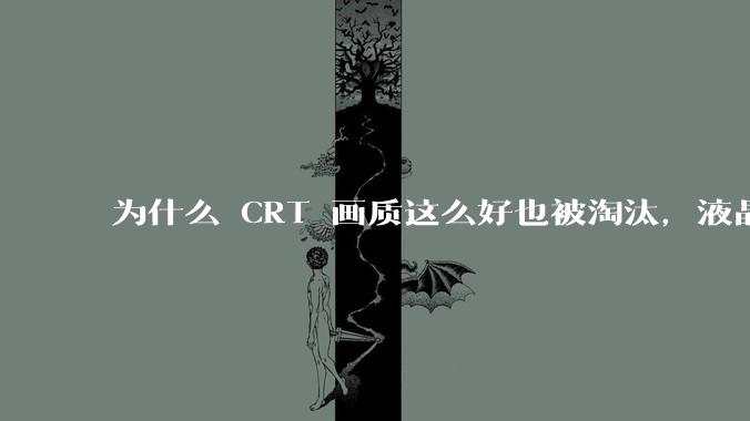 为什么 CRT 画质这么好也被淘汰，液晶反而发展的很好？
