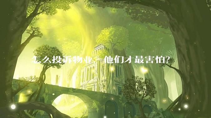 怎么投诉物业，他们才最害怕？