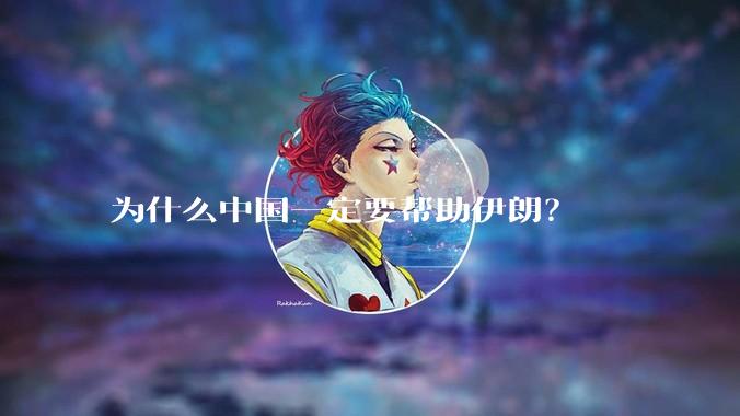 为什么中国一定要帮助伊朗？