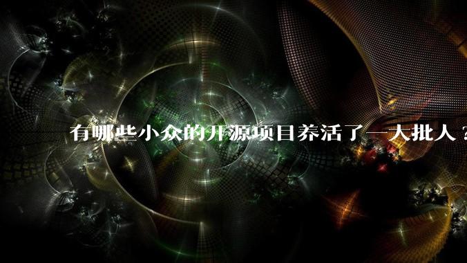 有哪些小众的开源项目养活了一大批人?