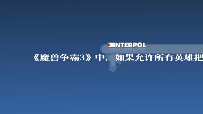 《魔兽争霸3》中，如果允许所有英雄把自己的大招换成永久魔免的被动，哪些英雄会愿意换并且在到6时升级?